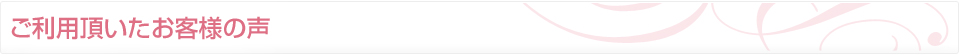ご利用頂いたお客様の声